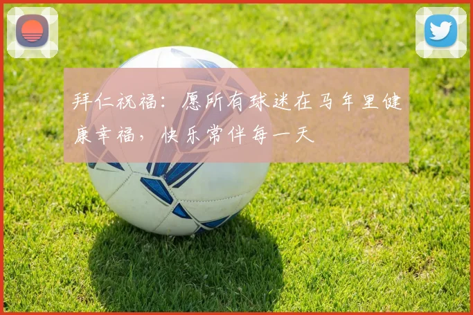 拜仁祝福：愿所有球迷在马年里健康幸福，快乐常伴每一天