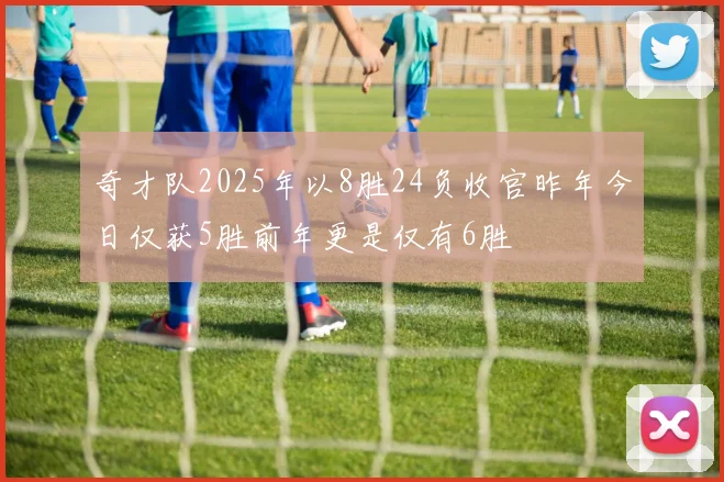 奇才队2025年以8胜24负收官昨年今日仅获5胜前年更是仅有6胜