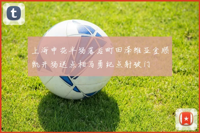 上海申花半场落后町田泽维亚金顺凯开场送点相马勇纪点射破门
