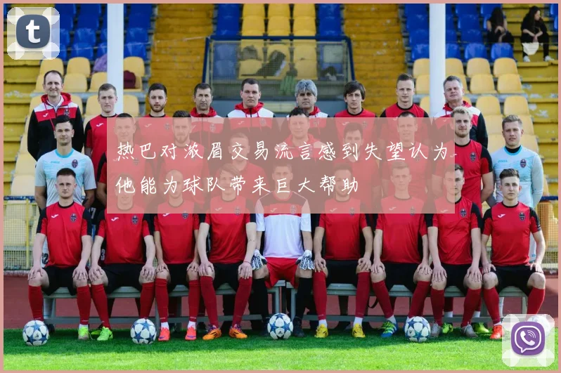 热巴对浓眉交易流言感到失望认为他能为球队带来巨大帮助