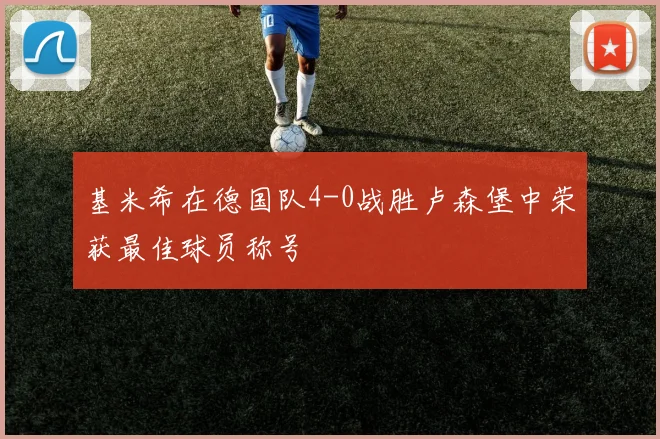 基米希在德国队4-0战胜卢森堡中荣获最佳球员称号
