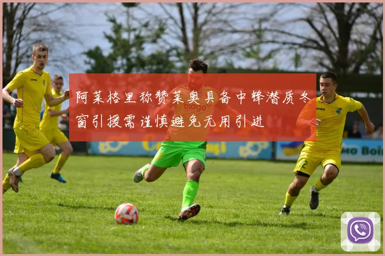 阿莱格里称赞莱奥具备中锋潜质冬窗引援需谨慎避免无用引进