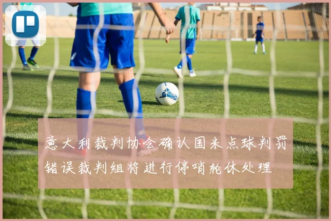 意大利裁判协会确认国米点球判罚错误裁判组将进行停哨轮休处理