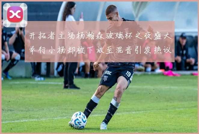 开拓者主场杨瀚森玻璃杯之夜盛大举行小杨却被下放至混音引发热议