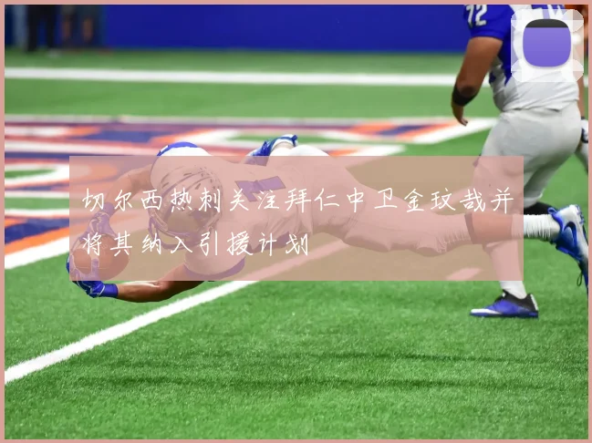 切尔西热刺关注拜仁中卫金玟哉并将其纳入引援计划