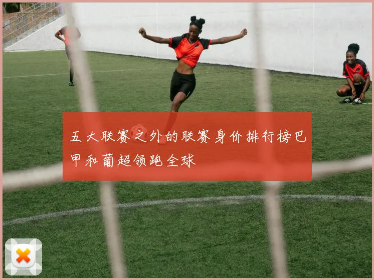 五大联赛之外的联赛身价排行榜巴甲和葡超领跑全球
