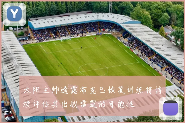 太阳主帅透露布克已恢复训练将持续评估其出战雷霆的可能性