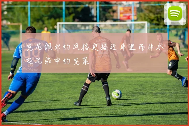 克尼佩尔的风格更接近库里而非水花兄弟中的克莱