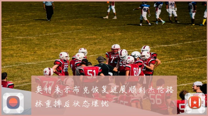 奥特表示布克恢复进展顺利杰伦格林重摔后状态堪忧