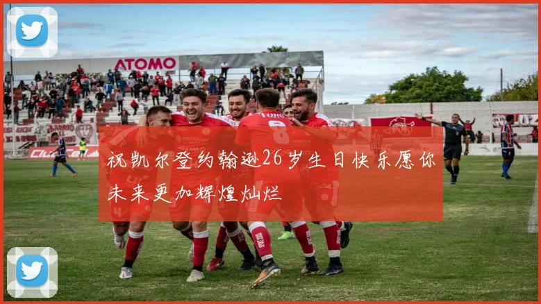 祝凯尔登约翰逊26岁生日快乐愿你未来更加辉煌灿烂