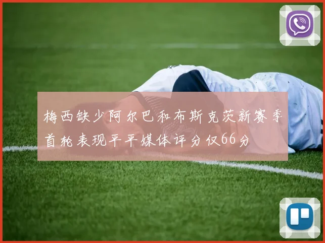梅西缺少阿尔巴和布斯克茨新赛季首轮表现平平媒体评分仅66分