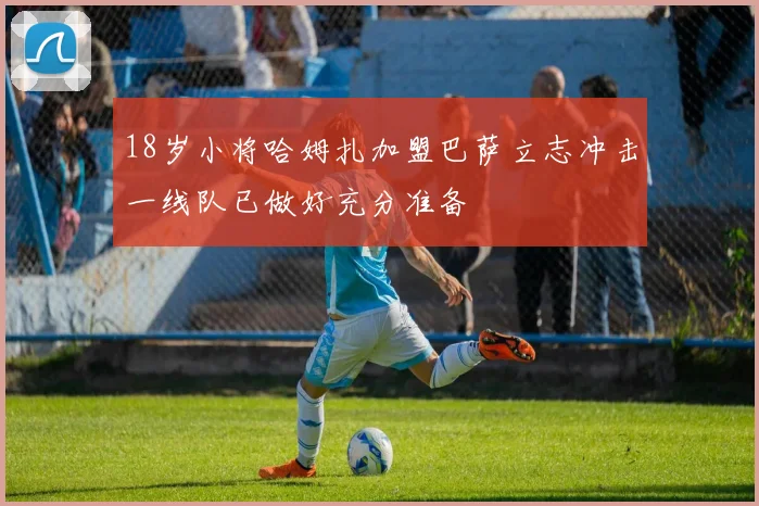 18岁小将哈姆扎加盟巴萨立志冲击一线队已做好充分准备