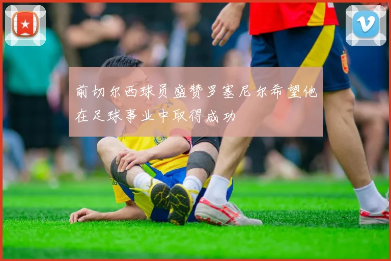 前切尔西球员盛赞罗塞尼尔希望他在足球事业中取得成功