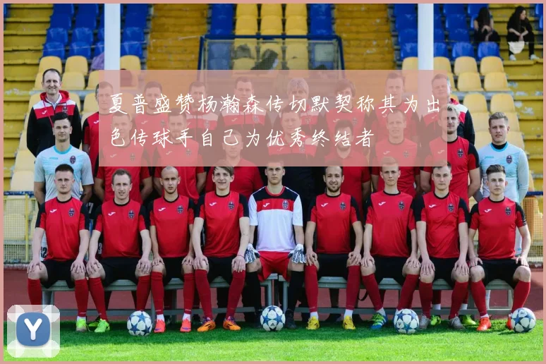 夏普盛赞杨瀚森传切默契称其为出色传球手自己为优秀终结者