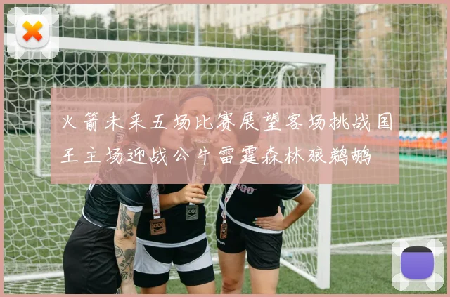 火箭未来五场比赛展望客场挑战国王主场迎战公牛雷霆森林狼鹈鹕