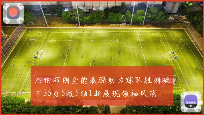 杰伦布朗全能表现助力球队胜利砍下35分5板5助1断展现领袖风范