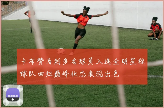 卡布赞马刺多名球员入选全明星称球队回归巅峰状态表现出色
