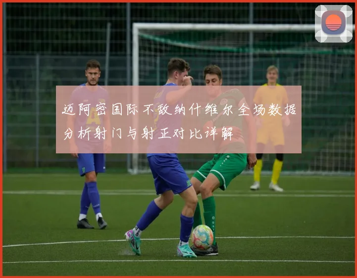 迈阿密国际不敌纳什维尔全场数据分析射门与射正对比详解