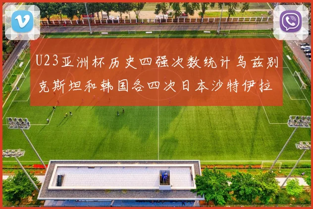 U23亚洲杯历史四强次数统计乌兹别克斯坦和韩国各四次日本沙特伊拉克三次