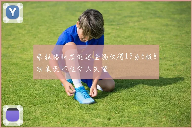 弗拉格状态低迷全场仅得15分6板8助表现不佳令人失望